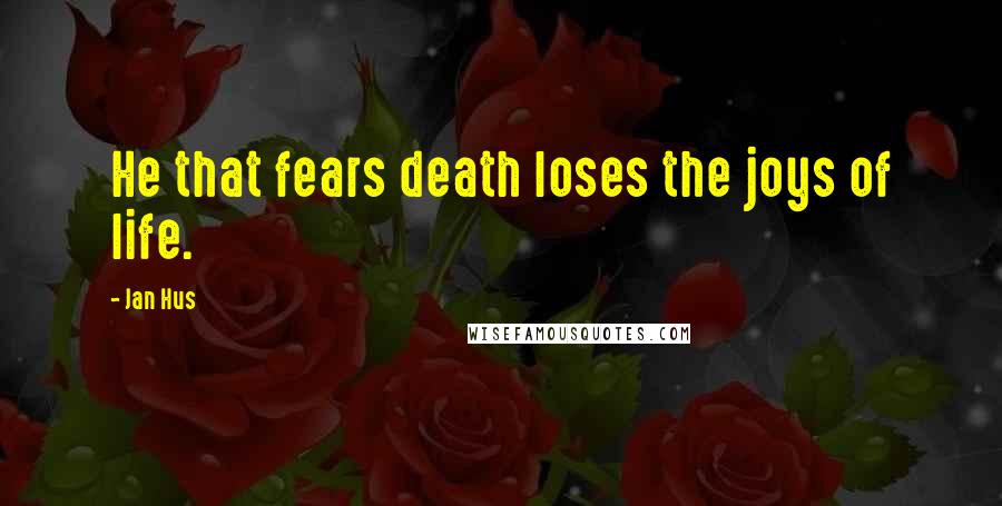 Jan Hus Quotes: He that fears death loses the joys of life.