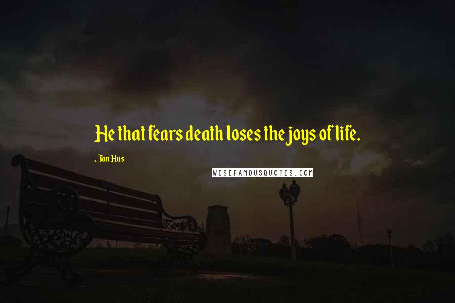 Jan Hus Quotes: He that fears death loses the joys of life.