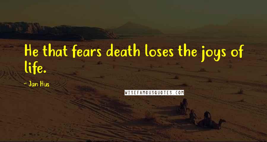 Jan Hus Quotes: He that fears death loses the joys of life.