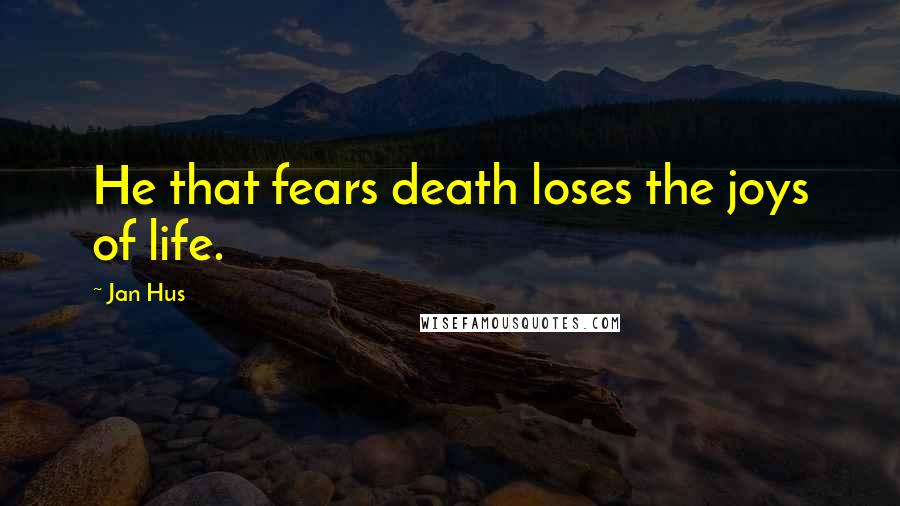 Jan Hus Quotes: He that fears death loses the joys of life.