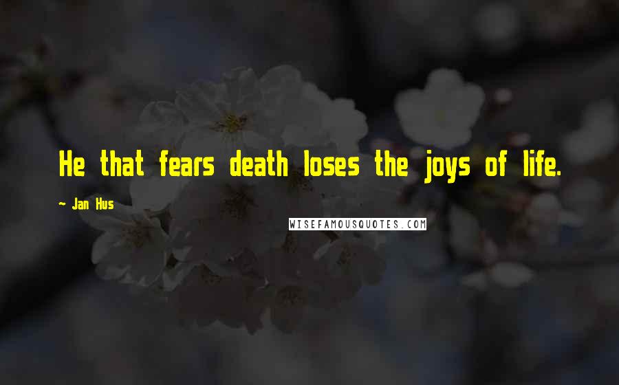 Jan Hus Quotes: He that fears death loses the joys of life.