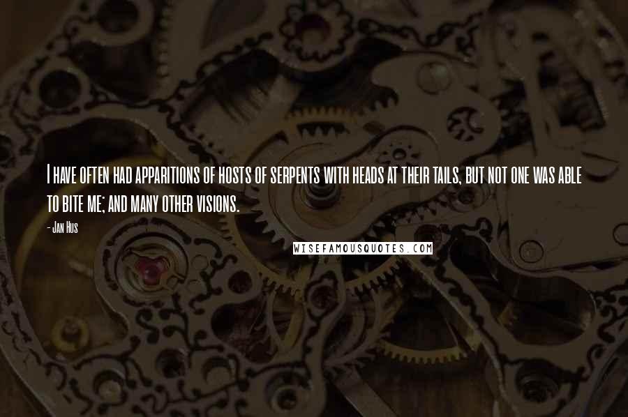 Jan Hus Quotes: I have often had apparitions of hosts of serpents with heads at their tails, but not one was able to bite me; and many other visions.