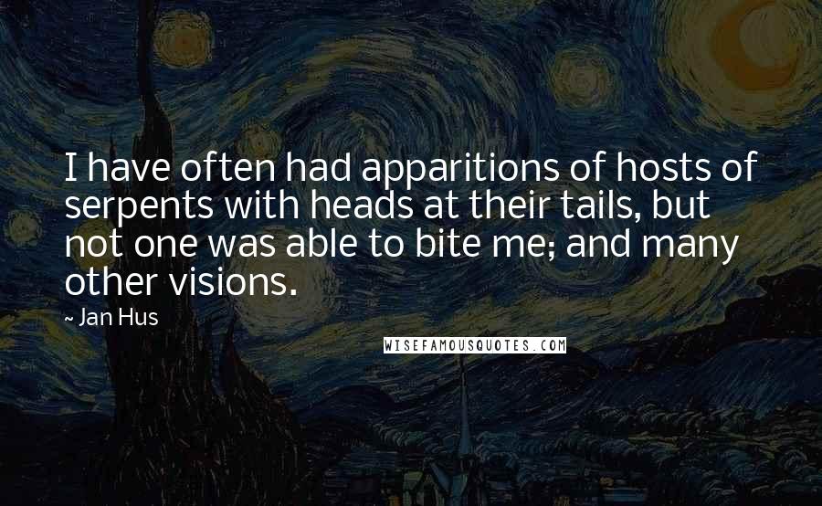 Jan Hus Quotes: I have often had apparitions of hosts of serpents with heads at their tails, but not one was able to bite me; and many other visions.