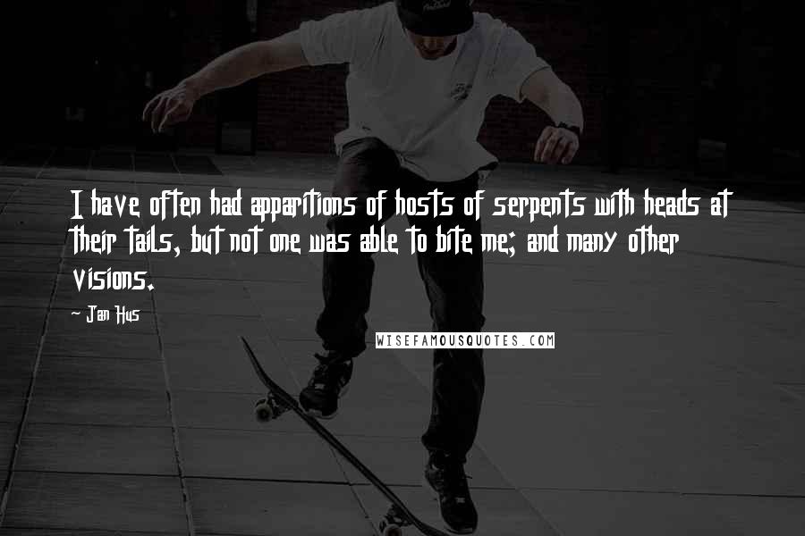 Jan Hus Quotes: I have often had apparitions of hosts of serpents with heads at their tails, but not one was able to bite me; and many other visions.