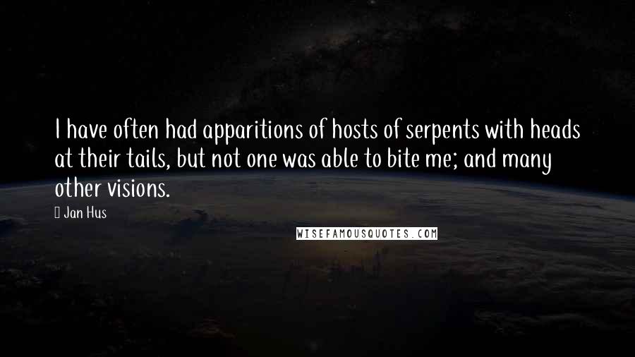 Jan Hus Quotes: I have often had apparitions of hosts of serpents with heads at their tails, but not one was able to bite me; and many other visions.