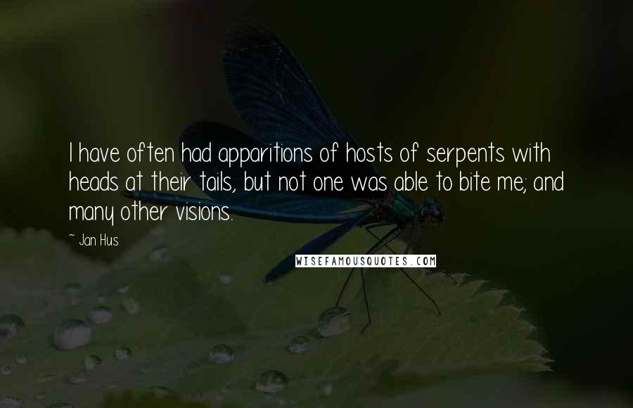 Jan Hus Quotes: I have often had apparitions of hosts of serpents with heads at their tails, but not one was able to bite me; and many other visions.