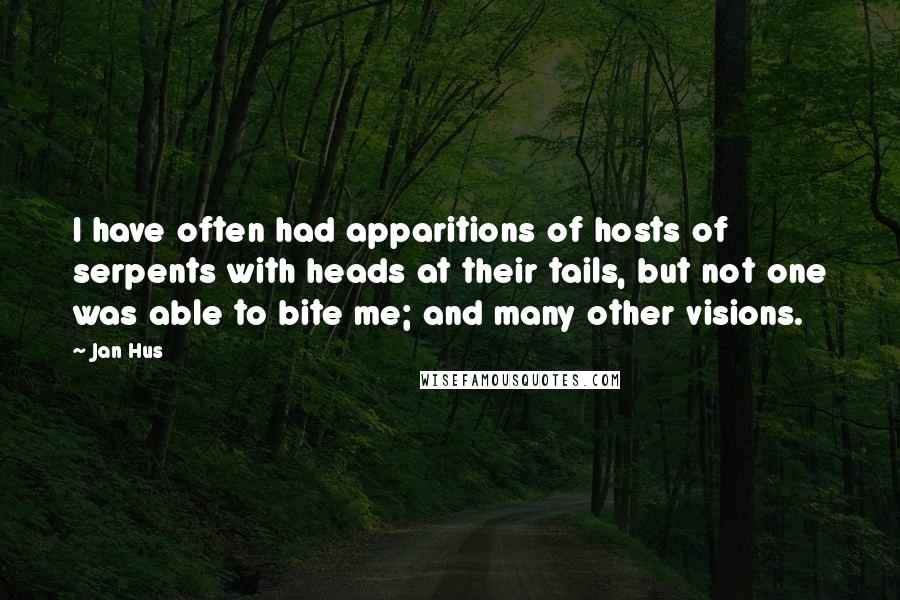 Jan Hus Quotes: I have often had apparitions of hosts of serpents with heads at their tails, but not one was able to bite me; and many other visions.
