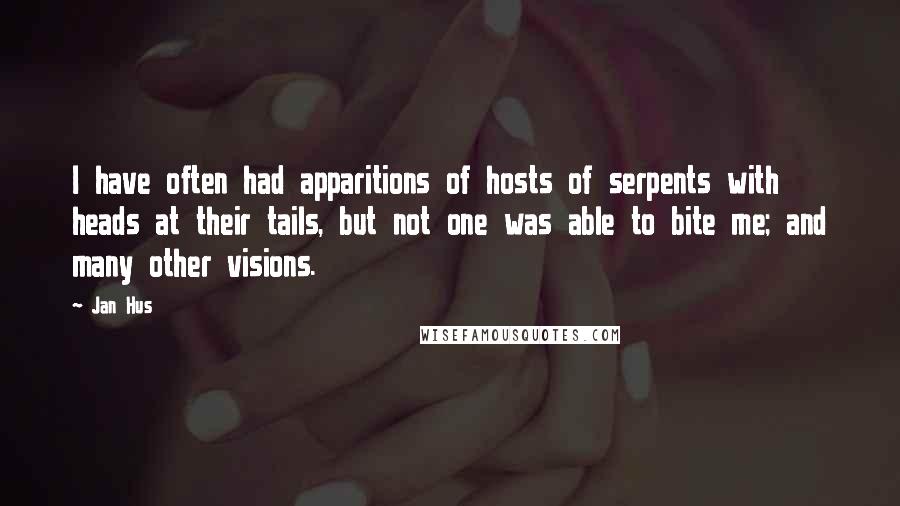 Jan Hus Quotes: I have often had apparitions of hosts of serpents with heads at their tails, but not one was able to bite me; and many other visions.