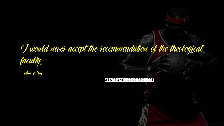 Jan Hus Quotes: I would never accept the recommendation of the theological faculty.