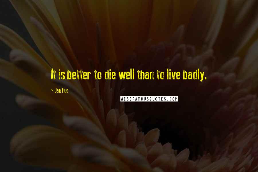 Jan Hus Quotes: It is better to die well than to live badly.