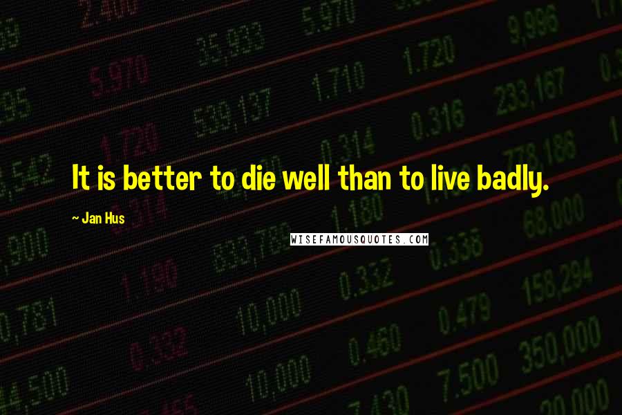 Jan Hus Quotes: It is better to die well than to live badly.