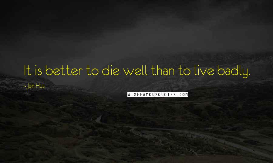 Jan Hus Quotes: It is better to die well than to live badly.