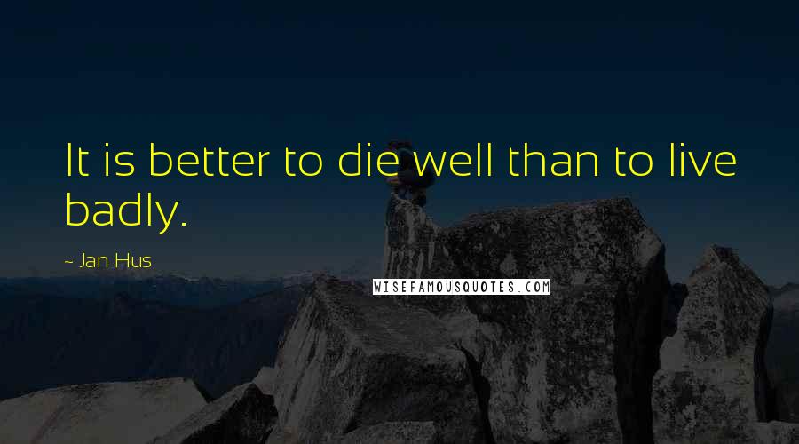 Jan Hus Quotes: It is better to die well than to live badly.