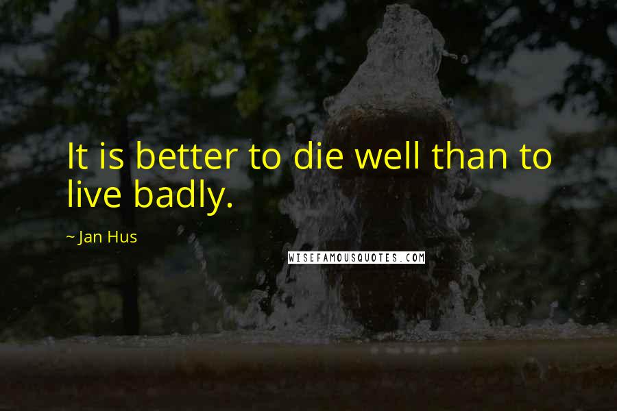 Jan Hus Quotes: It is better to die well than to live badly.