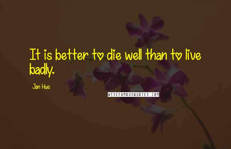 Jan Hus Quotes: It is better to die well than to live badly.