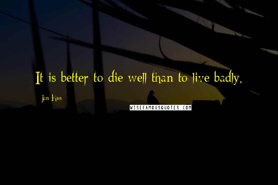 Jan Hus Quotes: It is better to die well than to live badly.