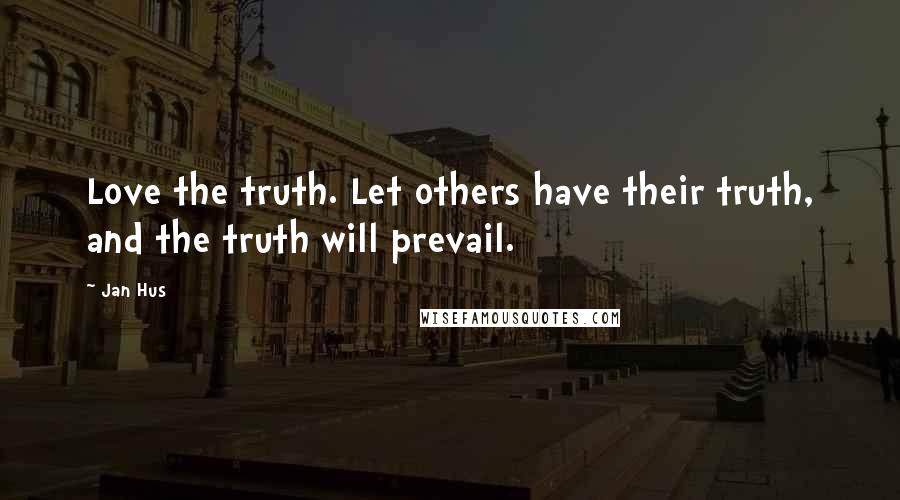 Jan Hus Quotes: Love the truth. Let others have their truth, and the truth will prevail.