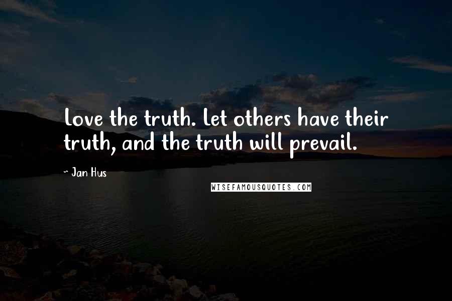 Jan Hus Quotes: Love the truth. Let others have their truth, and the truth will prevail.