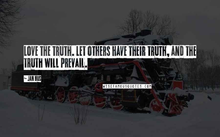 Jan Hus Quotes: Love the truth. Let others have their truth, and the truth will prevail.