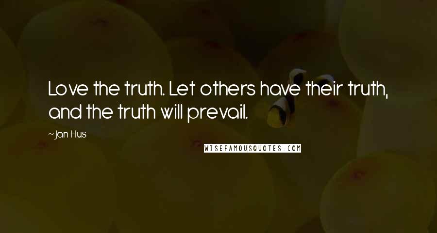 Jan Hus Quotes: Love the truth. Let others have their truth, and the truth will prevail.