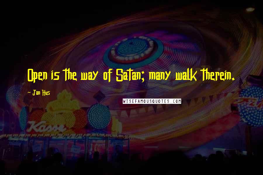 Jan Hus Quotes: Open is the way of Satan; many walk therein.