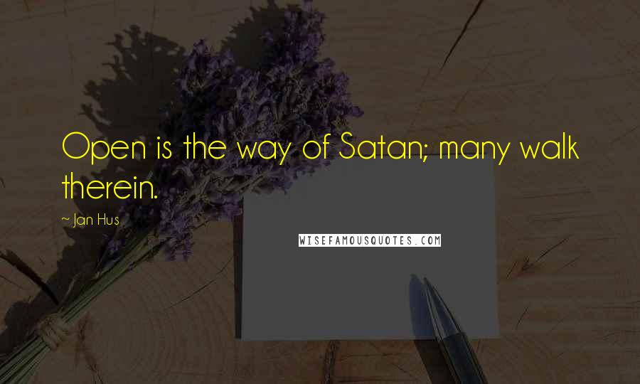 Jan Hus Quotes: Open is the way of Satan; many walk therein.