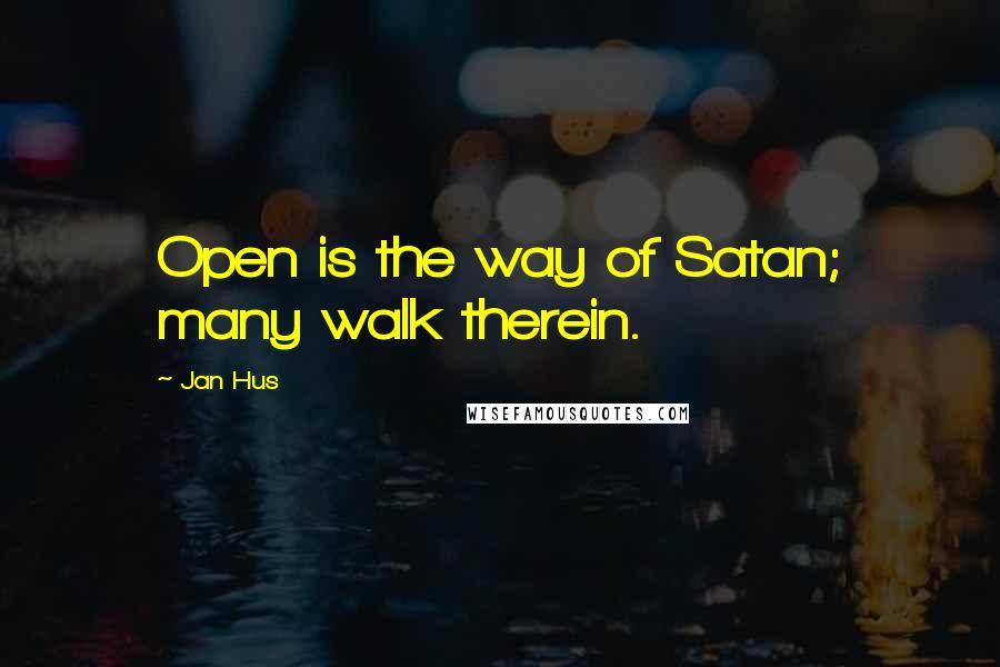 Jan Hus Quotes: Open is the way of Satan; many walk therein.