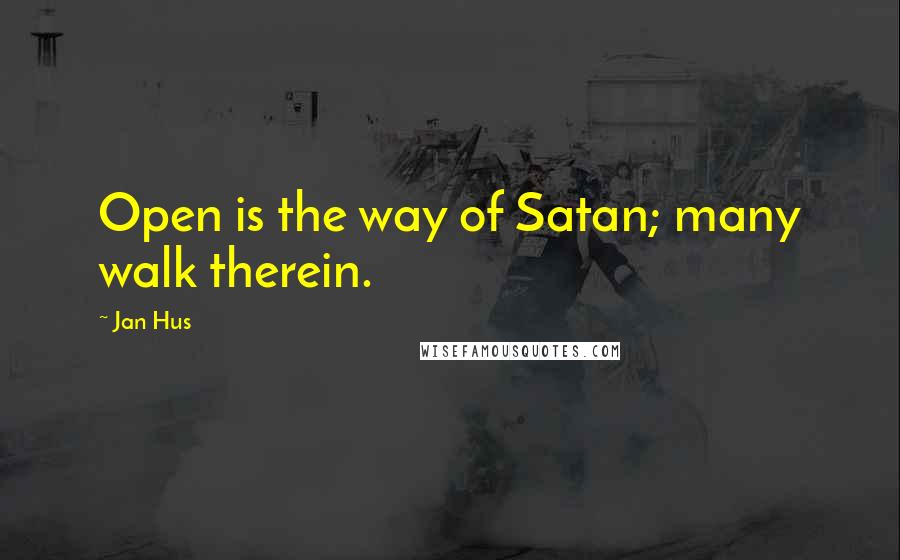 Jan Hus Quotes: Open is the way of Satan; many walk therein.