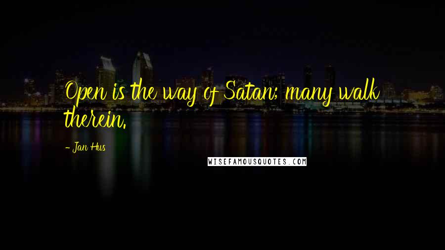 Jan Hus Quotes: Open is the way of Satan; many walk therein.