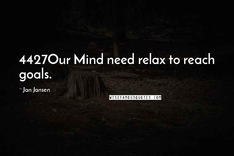 Jan Jansen Quotes: 4427Our Mind need relax to reach goals.