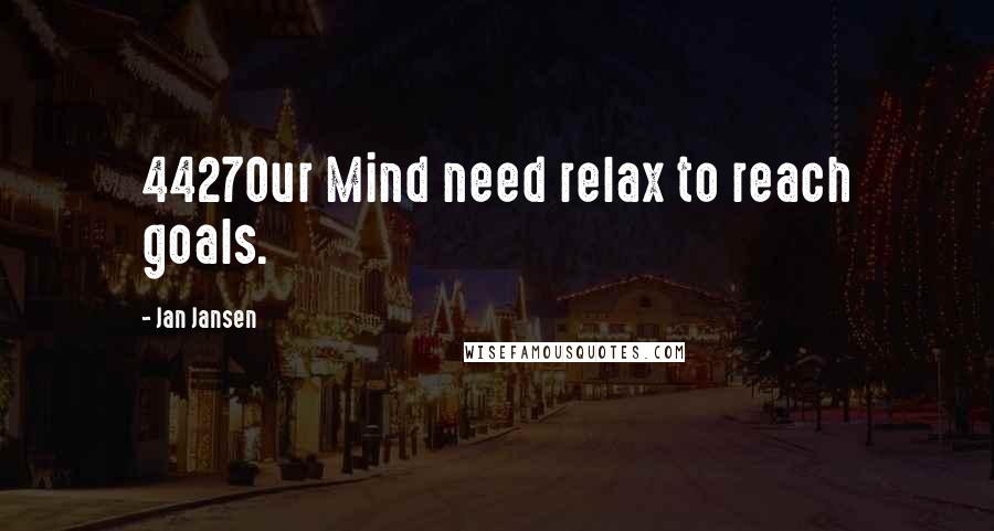 Jan Jansen Quotes: 4427Our Mind need relax to reach goals.