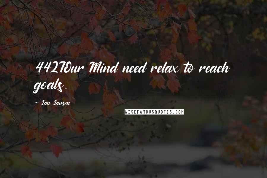 Jan Jansen Quotes: 4427Our Mind need relax to reach goals.