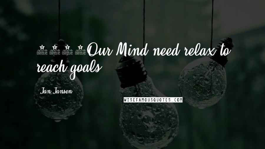 Jan Jansen Quotes: 4427Our Mind need relax to reach goals.