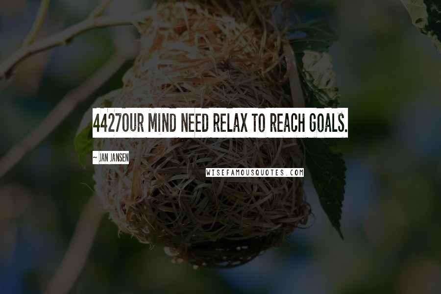 Jan Jansen Quotes: 4427Our Mind need relax to reach goals.
