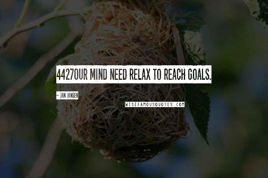 Jan Jansen Quotes: 4427Our Mind need relax to reach goals.