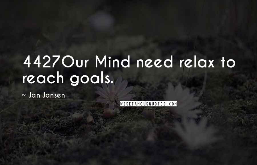 Jan Jansen Quotes: 4427Our Mind need relax to reach goals.
