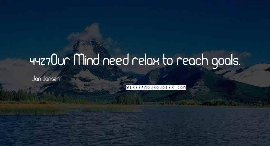 Jan Jansen Quotes: 4427Our Mind need relax to reach goals.