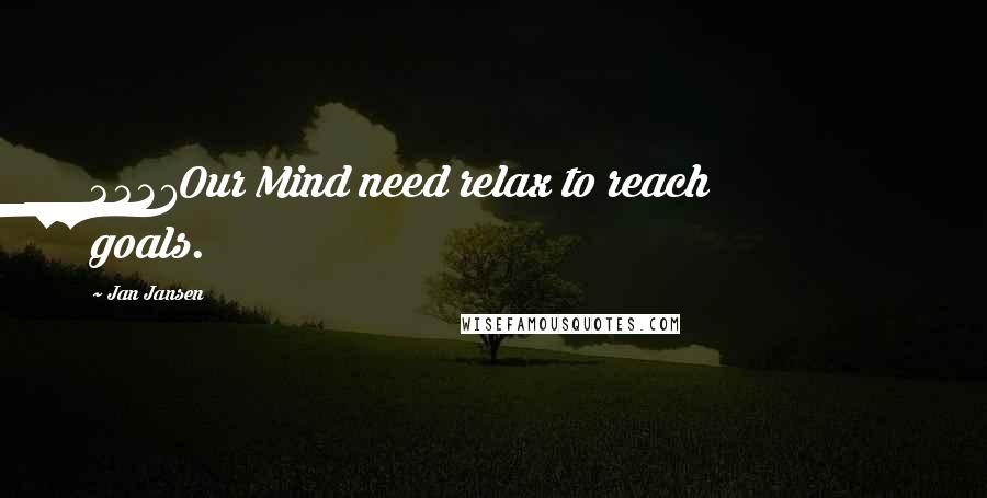 Jan Jansen Quotes: 4427Our Mind need relax to reach goals.