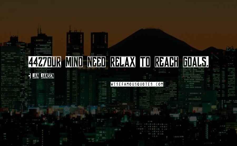 Jan Jansen Quotes: 4427Our Mind need relax to reach goals.