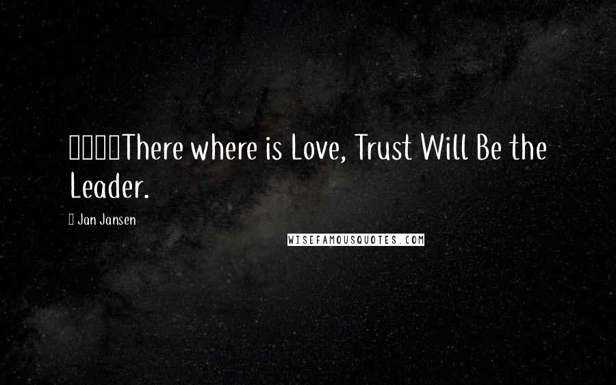 Jan Jansen Quotes: 7542There where is Love, Trust Will Be the Leader.