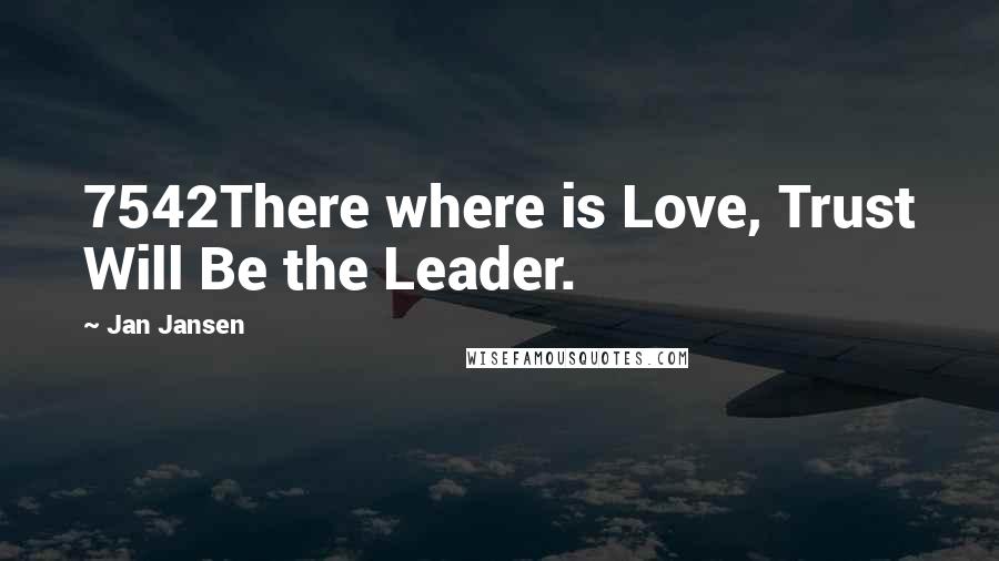 Jan Jansen Quotes: 7542There where is Love, Trust Will Be the Leader.