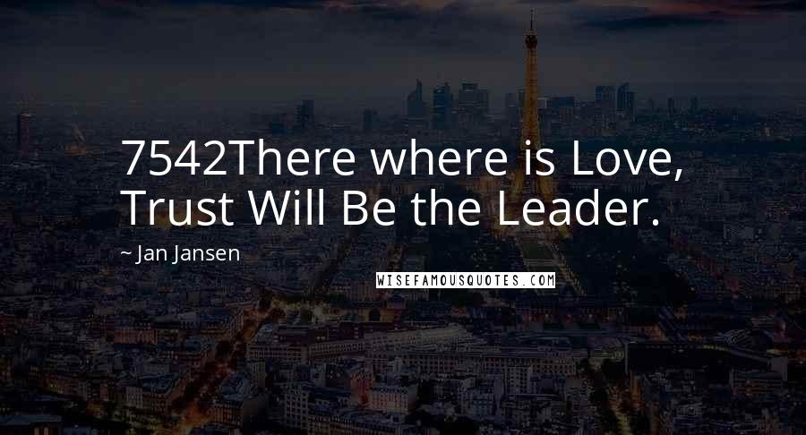 Jan Jansen Quotes: 7542There where is Love, Trust Will Be the Leader.