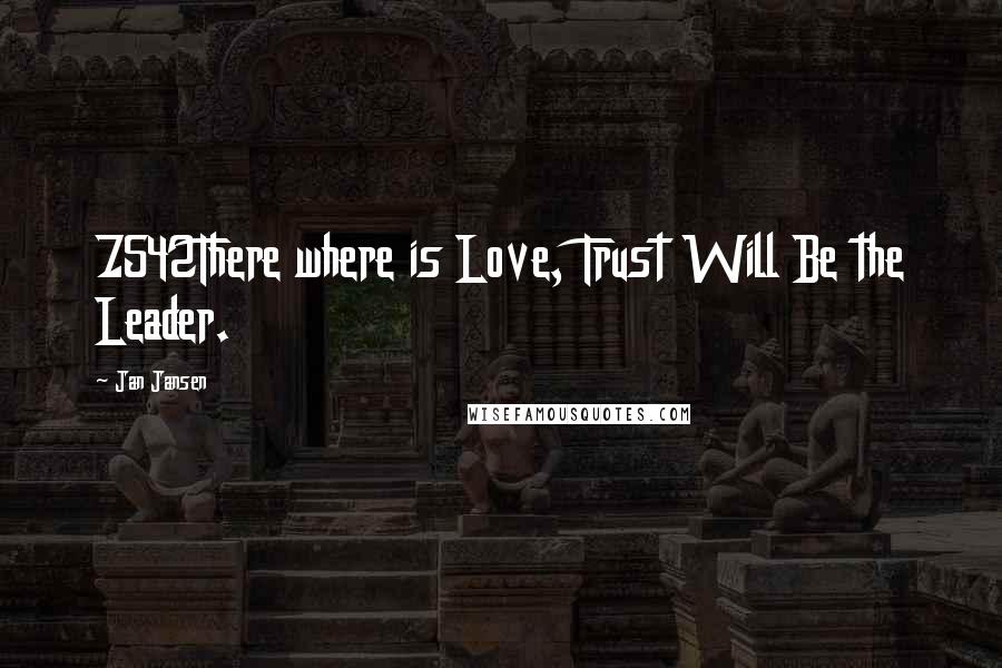 Jan Jansen Quotes: 7542There where is Love, Trust Will Be the Leader.