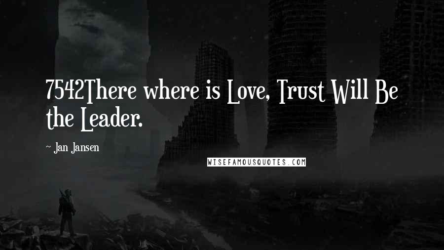 Jan Jansen Quotes: 7542There where is Love, Trust Will Be the Leader.