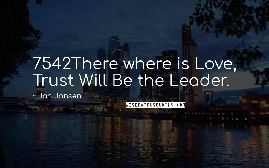 Jan Jansen Quotes: 7542There where is Love, Trust Will Be the Leader.