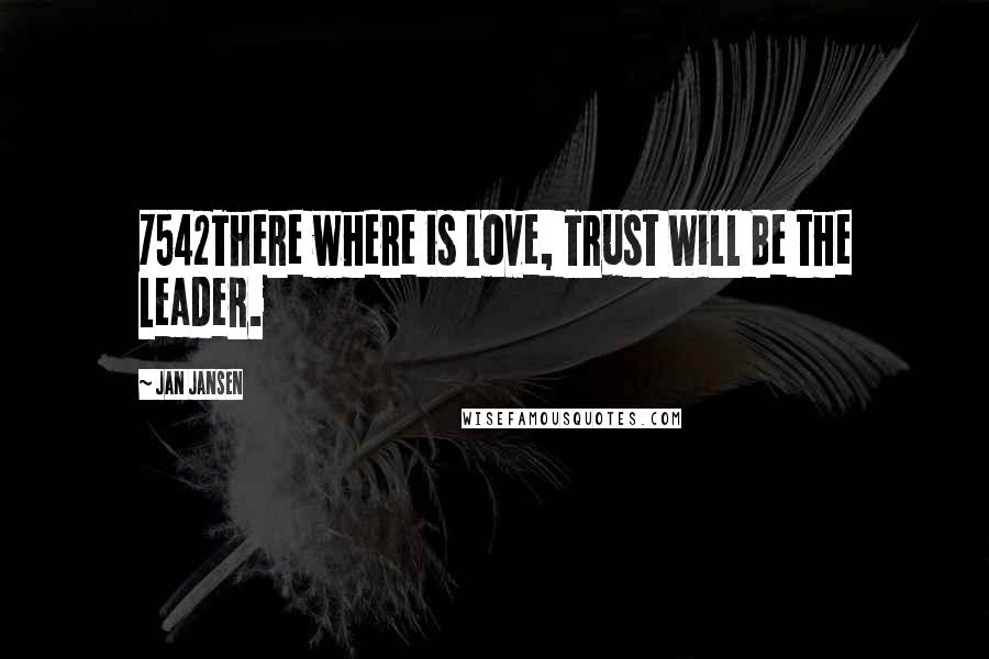 Jan Jansen Quotes: 7542There where is Love, Trust Will Be the Leader.