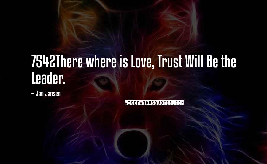 Jan Jansen Quotes: 7542There where is Love, Trust Will Be the Leader.