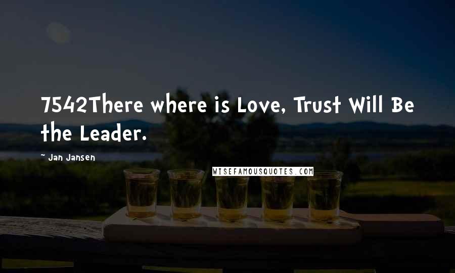 Jan Jansen Quotes: 7542There where is Love, Trust Will Be the Leader.