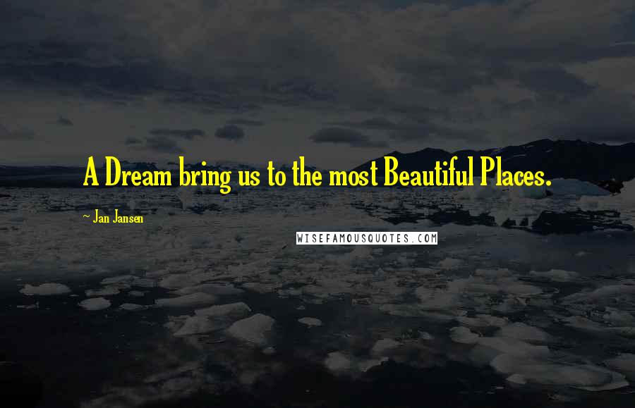 Jan Jansen Quotes: A Dream bring us to the most Beautiful Places.