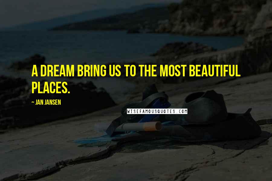 Jan Jansen Quotes: A Dream bring us to the most Beautiful Places.